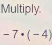 Multiply.
-7· (-4)