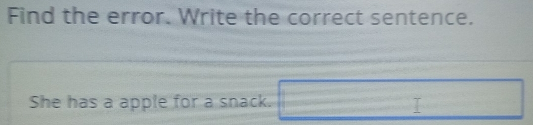 Find the error. Write the correct sentence.
 1/2 
She has a apple for a snack. 
□ 