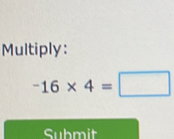 Multiply:
-16* 4=□
Submit