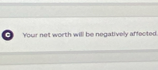 Your net worth will be negatively affected.