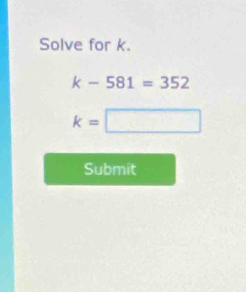 Solve for k.
k-581=352
k=□
Submit