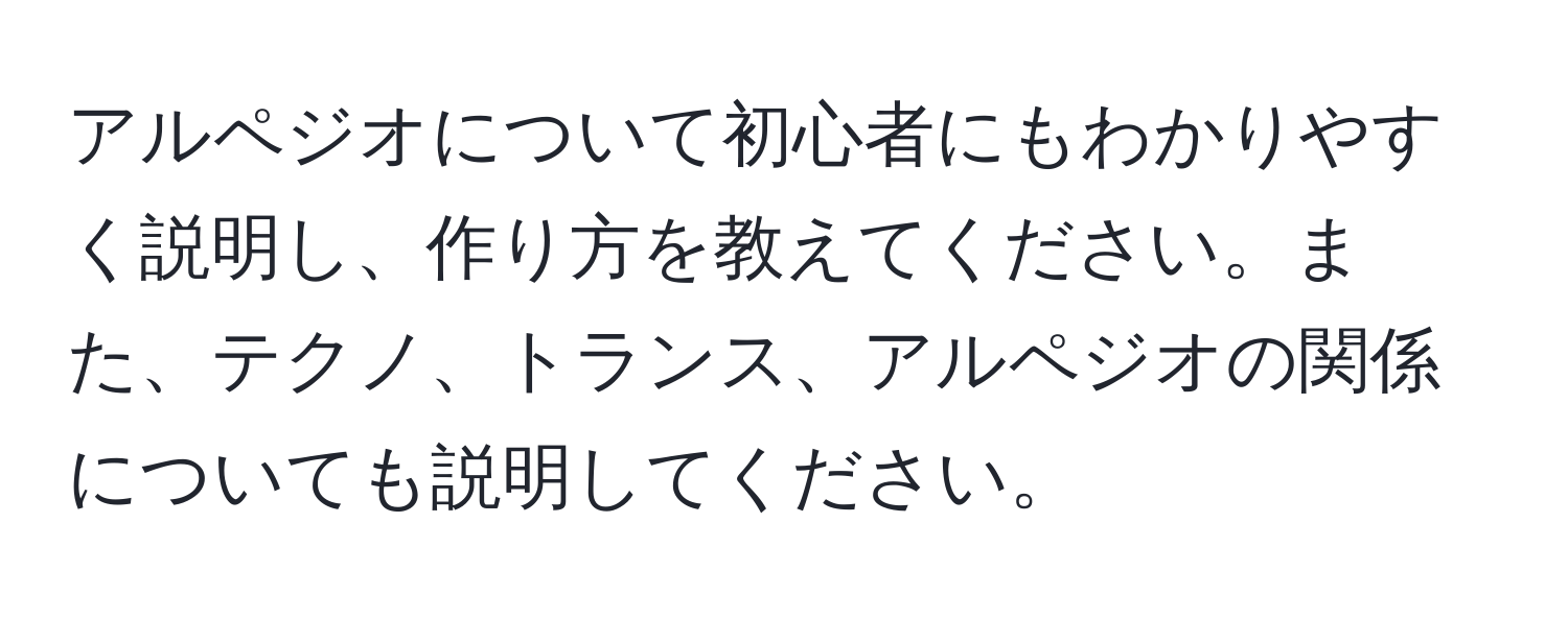 アルペジオについて初心者にもわかりやすく説明し、作り方を教えてください。また、テクノ、トランス、アルペジオの関係についても説明してください。