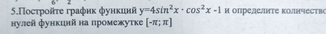 2 
5.Πосτрοйτе график фунκиий y=4sin^2x· cos^2x-1 и определите количествс 
нулей функций на промежутке [-π ;π ]