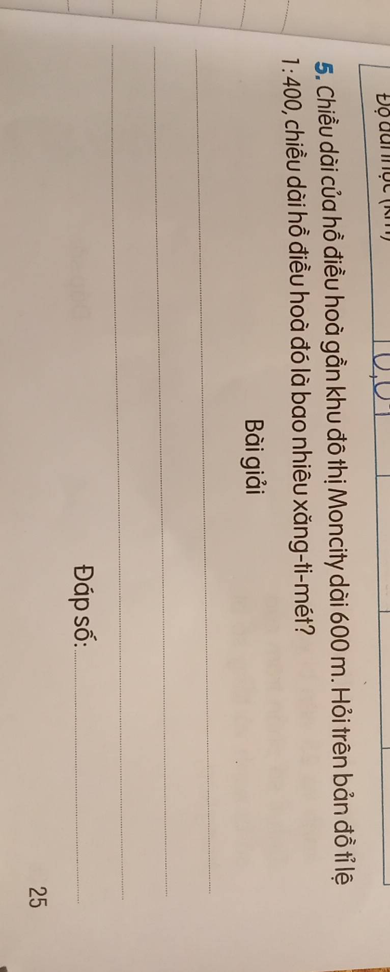 Độ đan hộc 
5. Chiều dài của hồ điều hoà gần khu đô thị Moncity dài 600 m. Hỏi trên bản đồ tỉ lệ
1:400 , chiều dài hồ điều hoà đó là bao nhiêu xăng-ti-mét? 
Bài giải 
_ 
_ 
_ 
Đáp số:_
25