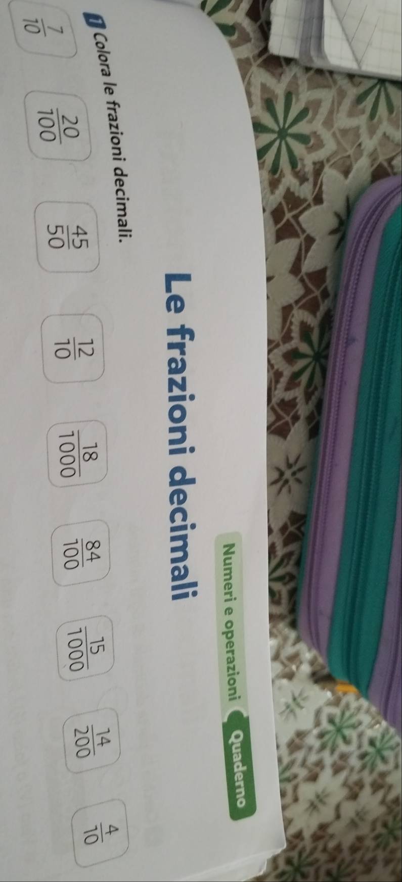 Numeri e operazioni Quaderno 
Le frazioni decimali 
Colora le frazioni decimali.
 12/10 
 18/1000   84/100   15/1000   14/200 
 4/10 
 7/10 
 20/100 
 45/50 