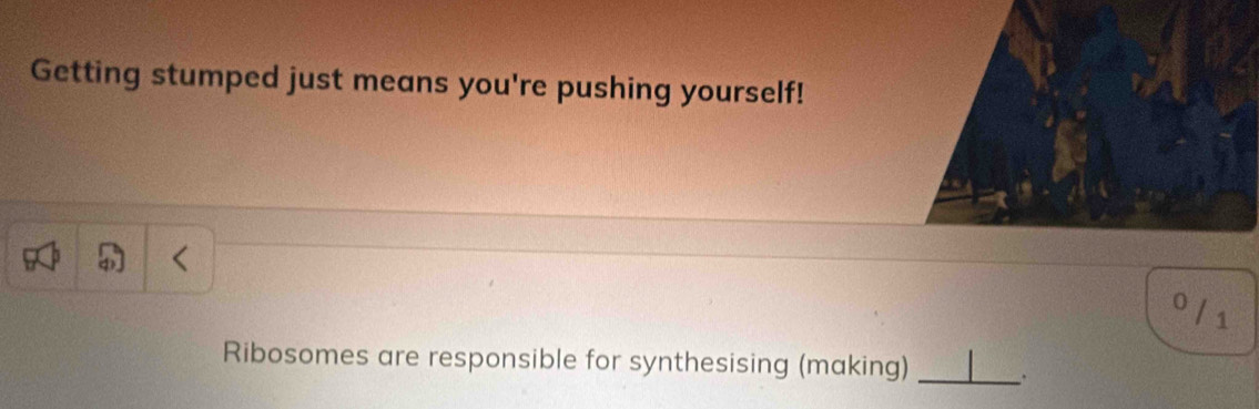 Getting stumped just means you're pushing yourself!
0 / 1
Ribosomes are responsible for synthesising (making) _、.