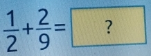  1/2 + 2/9 =?