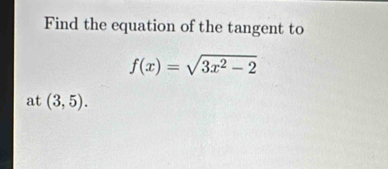 Find the equation of the tangent to
f(x)=sqrt(3x^2-2)
at (3,5).