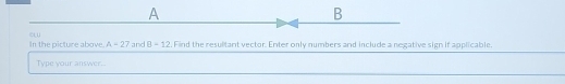 A 
B
A=27
In the picture above. ∞i u and 8-12. Find the resultant vector. Enter only numbers and include a negative sign if applicable. 
Type your answer..