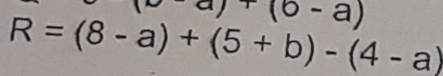 )+(6-a)
R=(8-a)+(5+b)-(4-a)