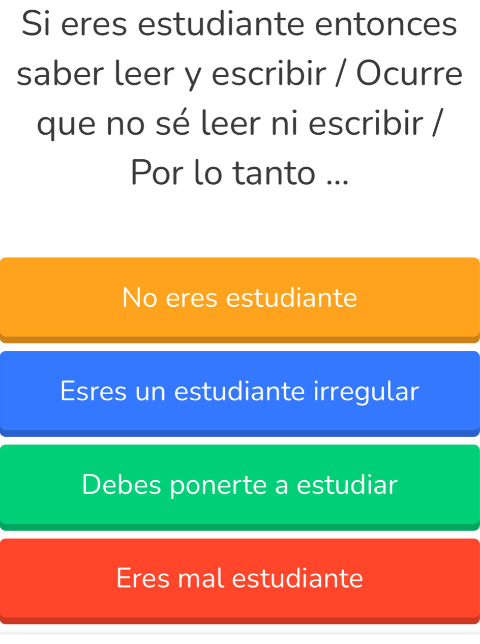 Si eres estudiante entonces
saber leer y escribir / Ocurre
que no sé leer ni escribir /
Por lo tanto ...
No eres estudiante
Esres un estudiante irregular
Debes ponerte a estudiar
Eres mal estudiante