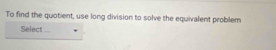 To find the quotient, use long division to solve the equivalent problem 
Select ...