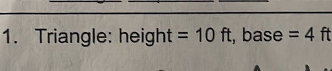 Triangle: height =10ft , bas e=4ft