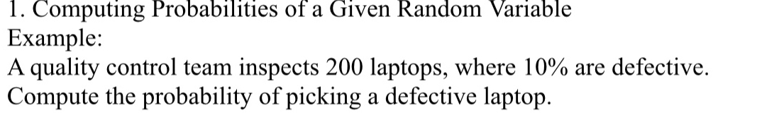 Computing Probabilities of a Given Random Variable 
Example: 
A quality control team inspects 200 laptops, where 10% are defective. 
Compute the probability of picking a defective laptop.