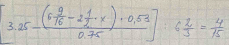 3.25-frac (6 9/16 -2 1/2 · x)· 0.530.75]:6 2/3 = 4/15 