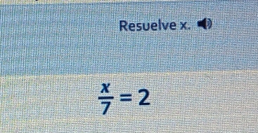 Resuelve x.
 x/7 =2