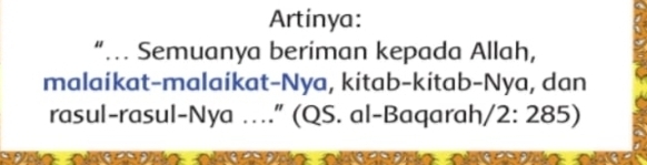 Artinya: 
“… Semuanya beriman kepada Allah, 
malaikat-malaikat-Nya, kitab-kítab-Nya, dan 
rasul-rasul-Nya ….” (QS. al-Baqarah/2: 285)