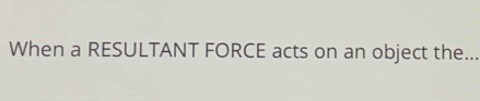 When a RESULTANT FORCE acts on an object the..