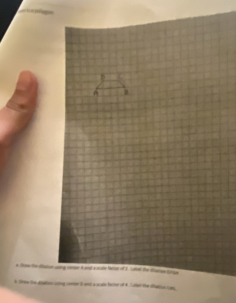 a Draw the dilation using conter A and a scale factor of 2. Label the dilation EFGe 
b. Srne the ditation uning comer D and a scale factor of 4. Label the ditation 199,