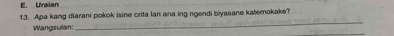 E. Uraian
13. Apa kang diarani pokok isine crita lan ana ing ngendi biyasane katemokake?
_
_
Wangsulan: