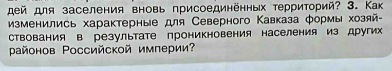 дей для заселения вновь присоединённых территорий? 3. Как 
йзменились характерные для Северного Кавказа формы хозяй 
ствования в результате проникновения населения из других 
районов Ρоссийской империи?