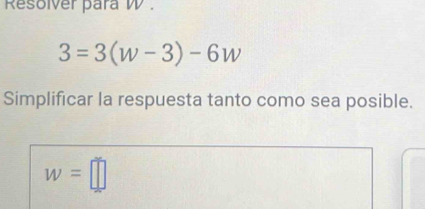 Resolver para W.
3=3(w-3)-6w
Simplificar la respuesta tanto como sea posible.
w=□