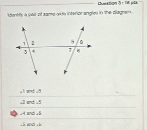 Identify a pair of same-side interior angles in the diagram.
21 and ±5. 2 and 5 . 4 and . 8
25 and ∠ 6