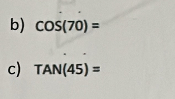 cos (70)=
c) TAN(45)=