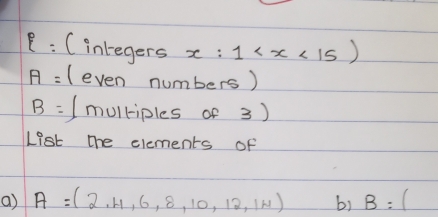 (inlegers x:1
A= (even numbers)
B= I mulkiples of 3) 
List the elements of 
a) A=(2,4,6,8,10,12,14) b) B:(