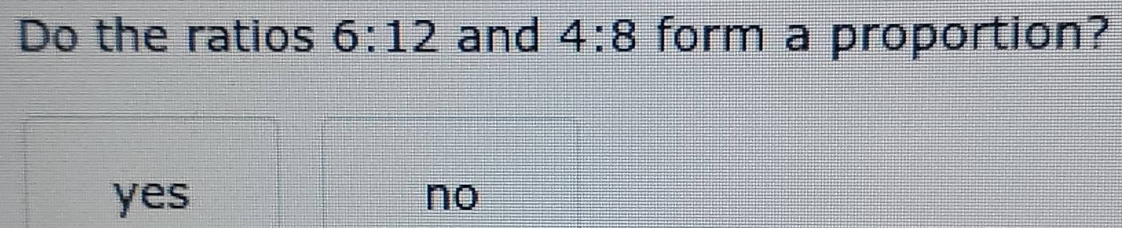 Do the ratios 6:12 and 4:8 form a proportion?
yes no