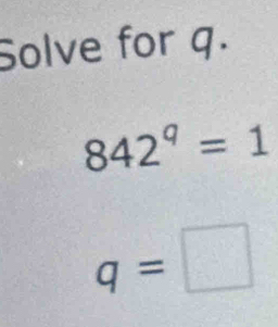 Solve for q.
842^9=1
q=□