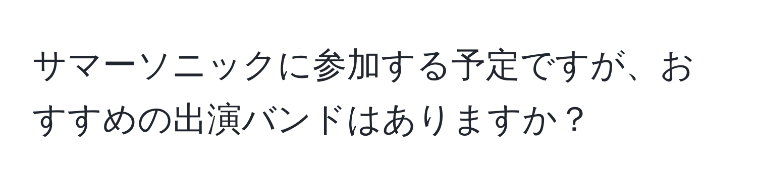 サマーソニックに参加する予定ですが、おすすめの出演バンドはありますか？