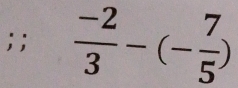  (-2)/3 -(- 7/5 )