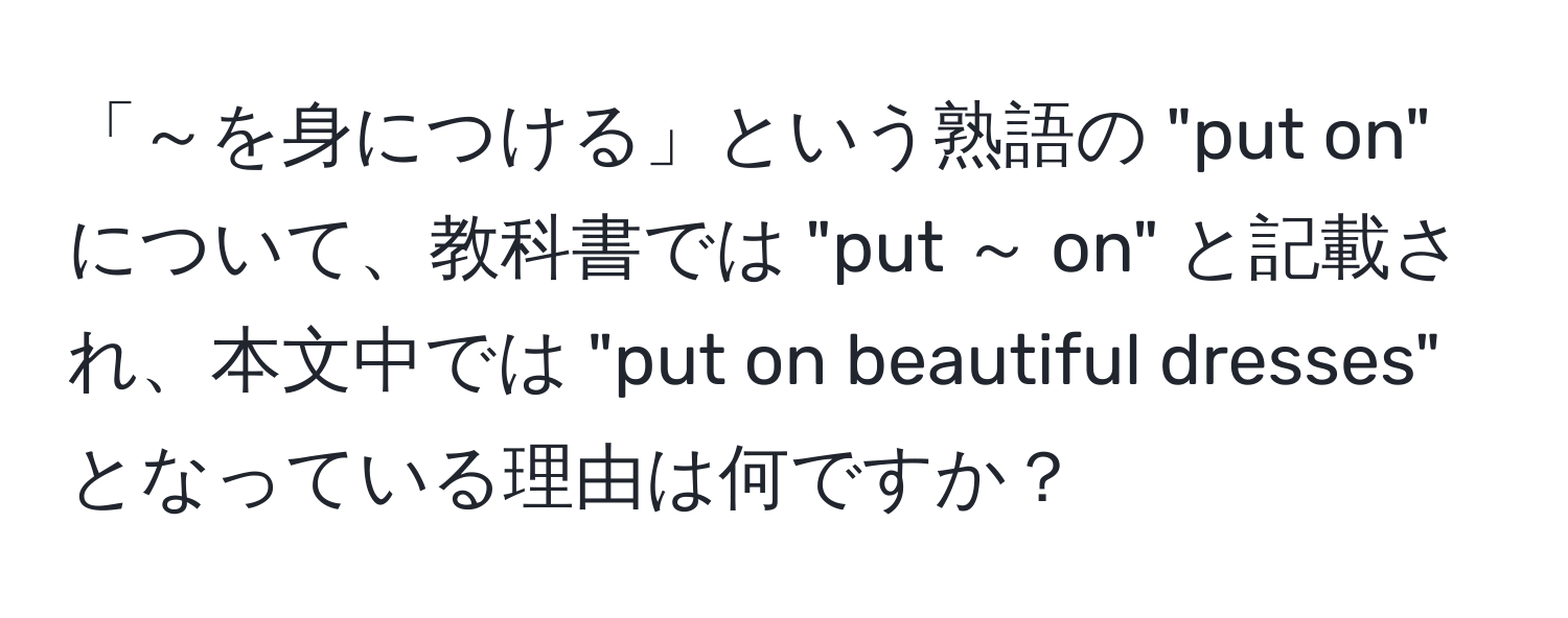 「～を身につける」という熟語の "put on" について、教科書では "put ～ on" と記載され、本文中では "put on beautiful dresses" となっている理由は何ですか？