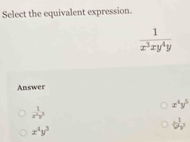 Select the equivalent expression.
 1/x^3xy^4y 
Answer
x^4y^5
 1/x^2y^3 
x^4y^3
 1/y^3 