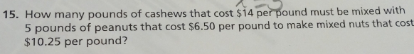 How many pounds of cashews that cost $14 per pound must be mixed with
5 pounds of peanuts that cost $6.50 per pound to make mixed nuts that cost
$10.25 per pound?