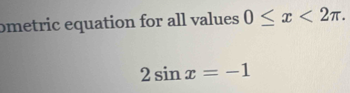 ometric equation for all values 0≤ x<2π.
2sin x=-1