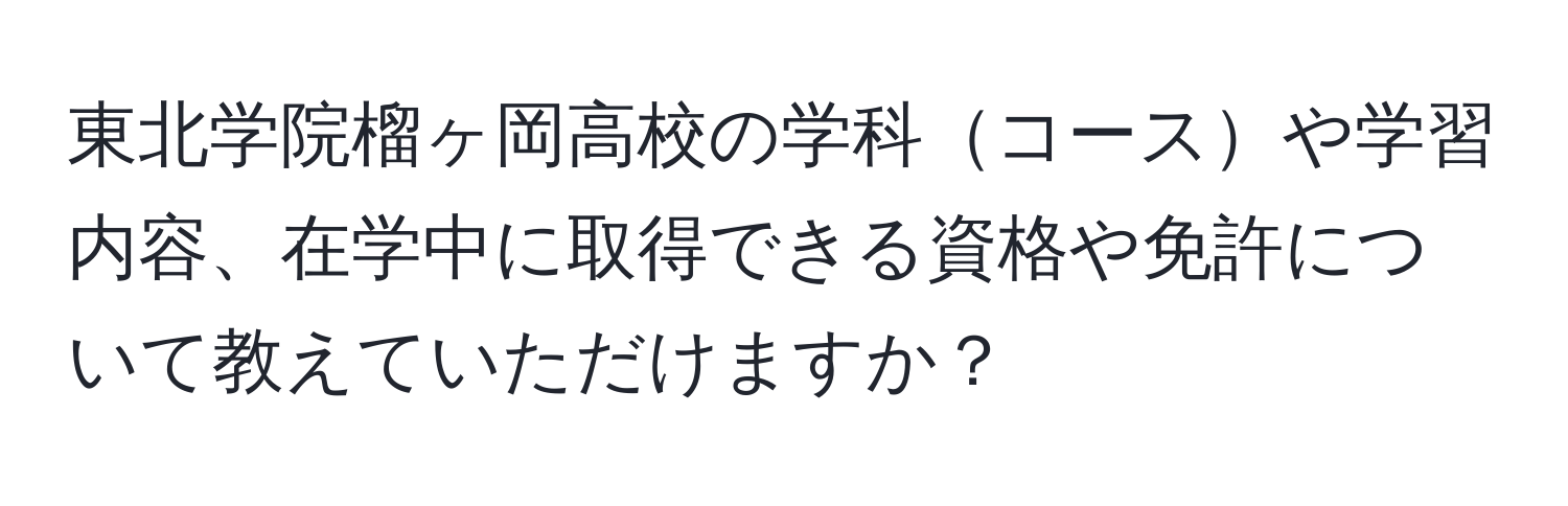 東北学院榴ヶ岡高校の学科コースや学習内容、在学中に取得できる資格や免許について教えていただけますか？