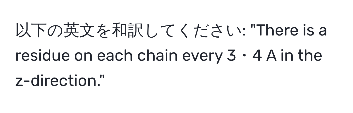 以下の英文を和訳してください: "There is a residue on each chain every 3・4 A in the z-direction."