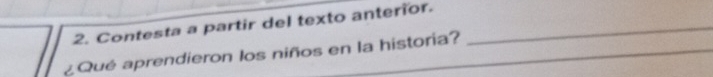 Contesta a partir del texto anterior._ 
_ 
_ 
¿ Qué aprendieron los niños en la historia?