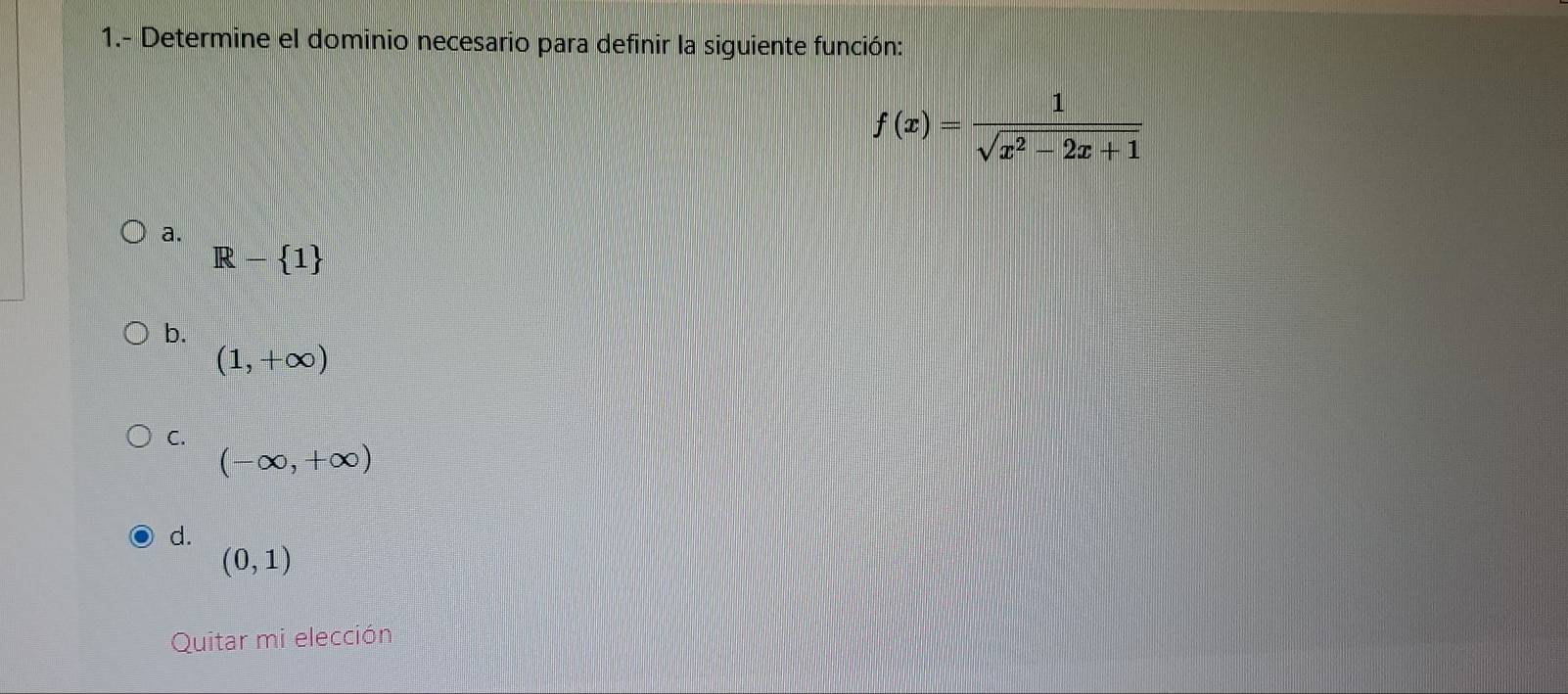 1.- Determine el dominio necesario para definir la siguiente función:
f(x)= 1/sqrt(x^2-2x+1) 
a.
R- 1
b.
(1,+∈fty )
C.
(-∈fty ,+∈fty )
d.
(0,1)
Quitar mi elección