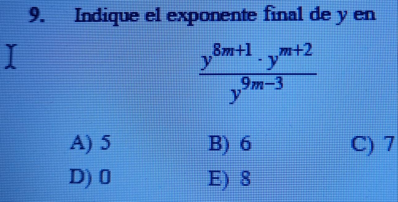 Indique el exponente final de y en
 (y^(8m+1)· y^(m+2))/y^(9m-3) 
A) 5 B) 6 C) 7
D) 0 E) 8