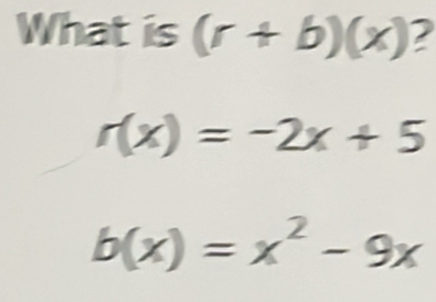 What is (r+b)(x) 2
r(x)=-2x+5
b(x)=x^2-9x