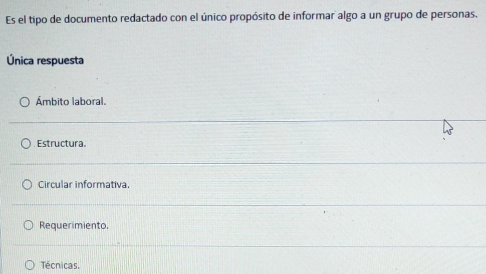 Es el tipo de documento redactado con el único propósito de informar algo a un grupo de personas.
Única respuesta
Ámbito laboral.
Estructura.
Circular informativa.
Requerimiento.
Técnicas.