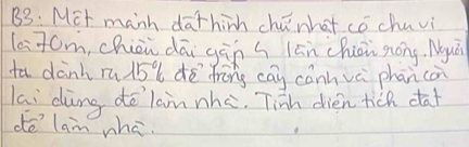 B3: Mit manh dathinh chenhot co chuvi 
l: 70m, chion dāi gān s lān chōi gong. Nuà 
ta dành rú15% dē frōng cay cánnvè phan can 
lai ding dē lan nhè. Tinh dién tich da 
dé lam whā.