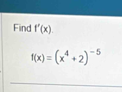 Find f'(x).
f(x)=(x^4+2)^-5