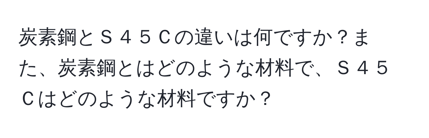 炭素鋼とＳ４５Ｃの違いは何ですか？また、炭素鋼とはどのような材料で、Ｓ４５Ｃはどのような材料ですか？