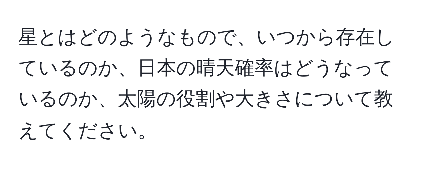 星とはどのようなもので、いつから存在しているのか、日本の晴天確率はどうなっているのか、太陽の役割や大きさについて教えてください。