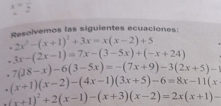 x=frac 2
Resolvemos las siguientes ecuaciones:
2x^2-(x+1)^2+3x=x(x-2)+5
3x-(2x-1)=7x-(3-5x)+(-x+24)
7(18-x)-6(3-5x)=-(7x+9)-3(2x+5)-1
(x+1)(x-2)-(4x-1)(3x+5)-6=8x-11(x
(x+1)^2+2(x-1)-(x+3)(x-2)=2x(x+1)-