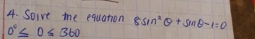 Soive mhe equation 8sin^2θ +sin θ -1=0
0°≤ 0≤ 360